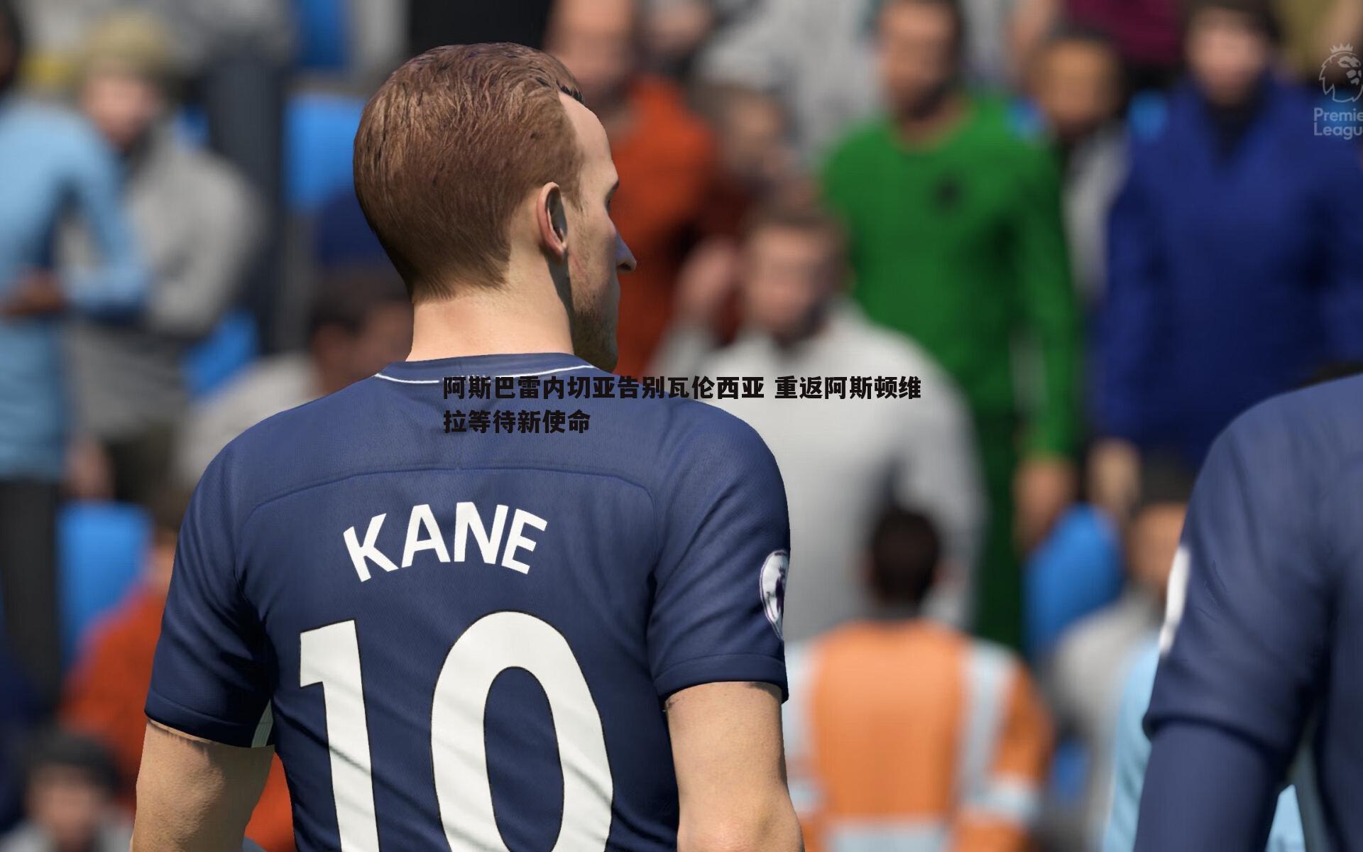 阿斯巴雷内切亚告别瓦伦西亚 重返阿斯顿维拉等待新使命