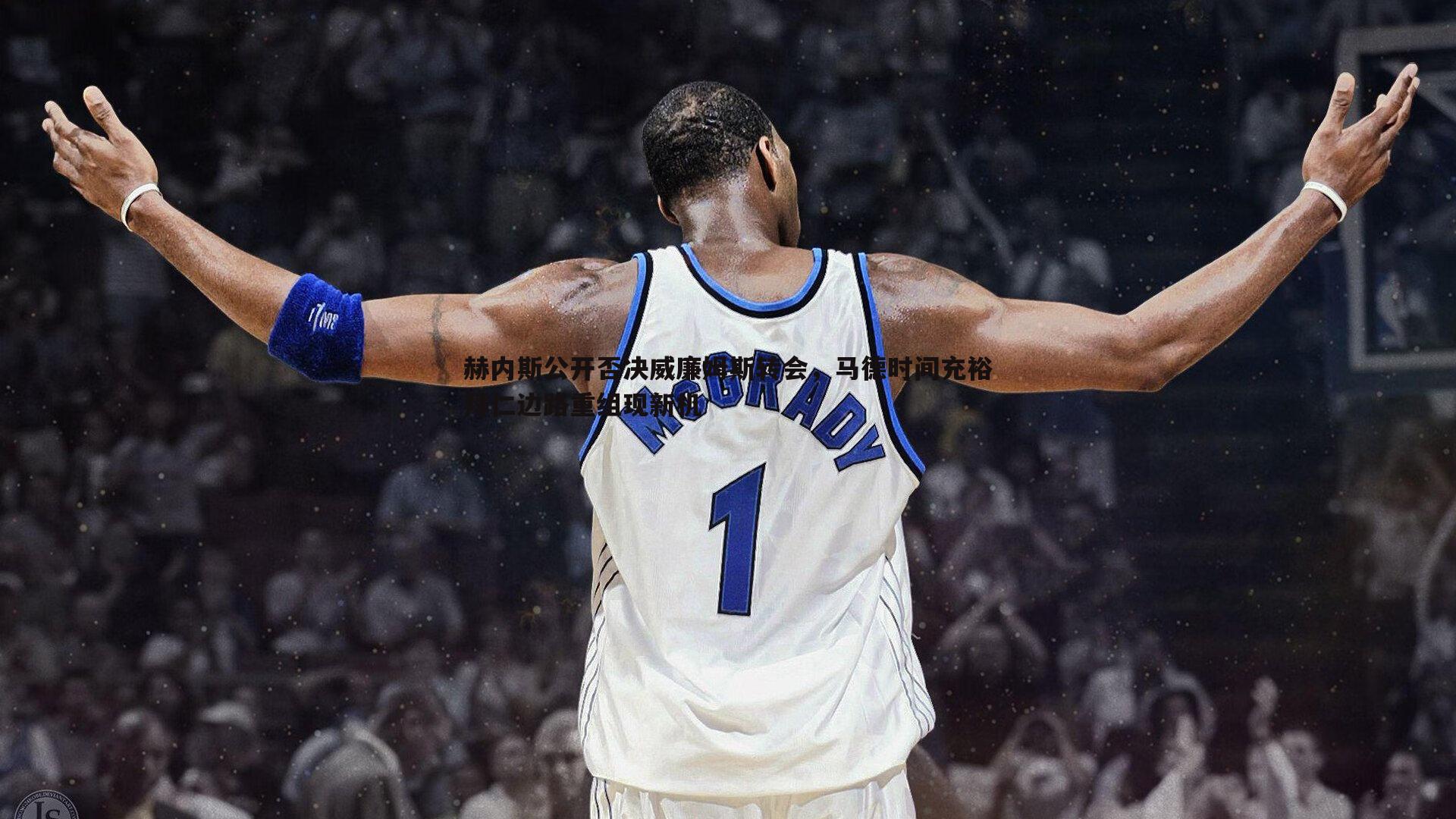 NG体育-赫内斯公开否决威廉姆斯转会，马德时间充裕拜仁边路重组现新机