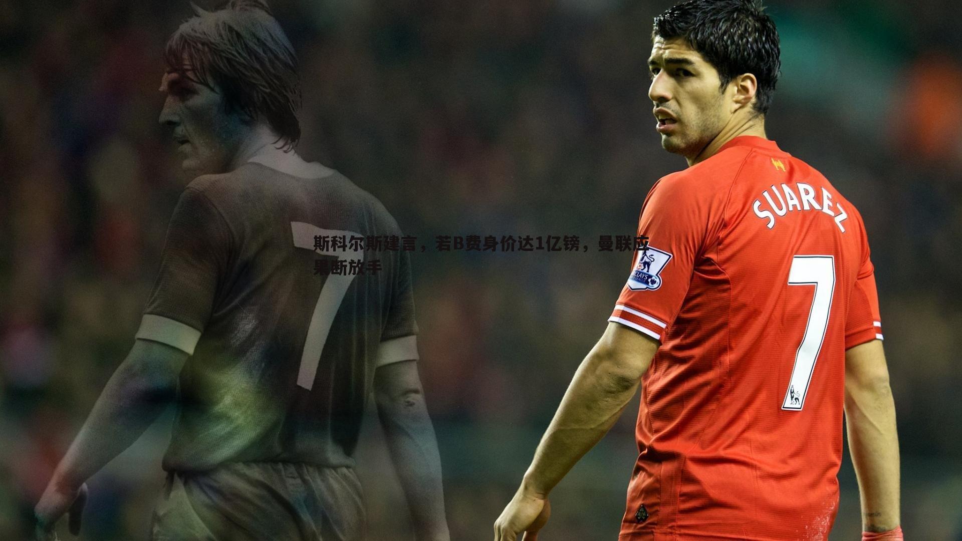 斯科尔斯建言,若B费身价达1亿镑,曼联应果断放手
