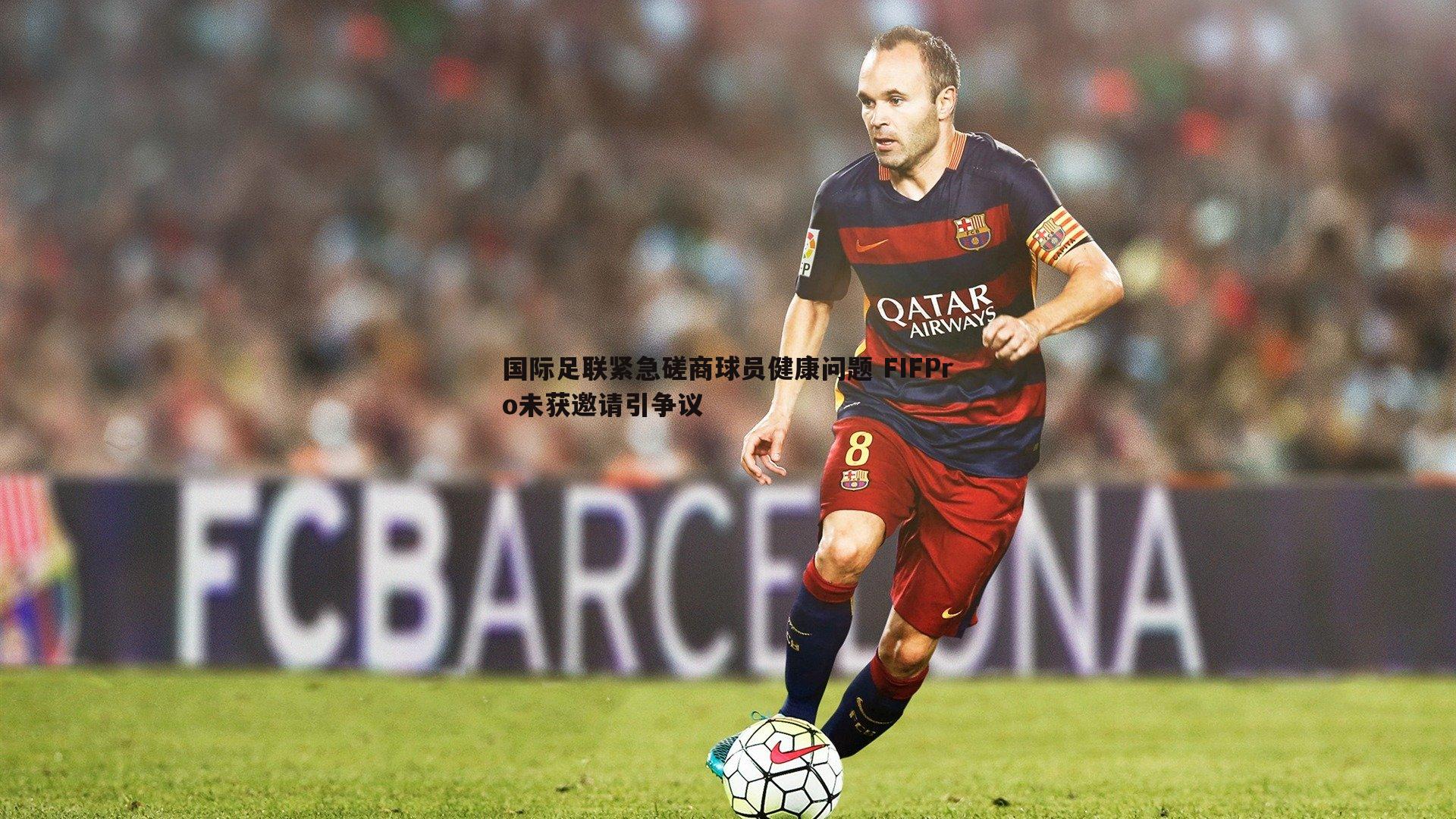 NG体育-国际足联紧急磋商球员健康问题 FIFPro未获邀请引争议