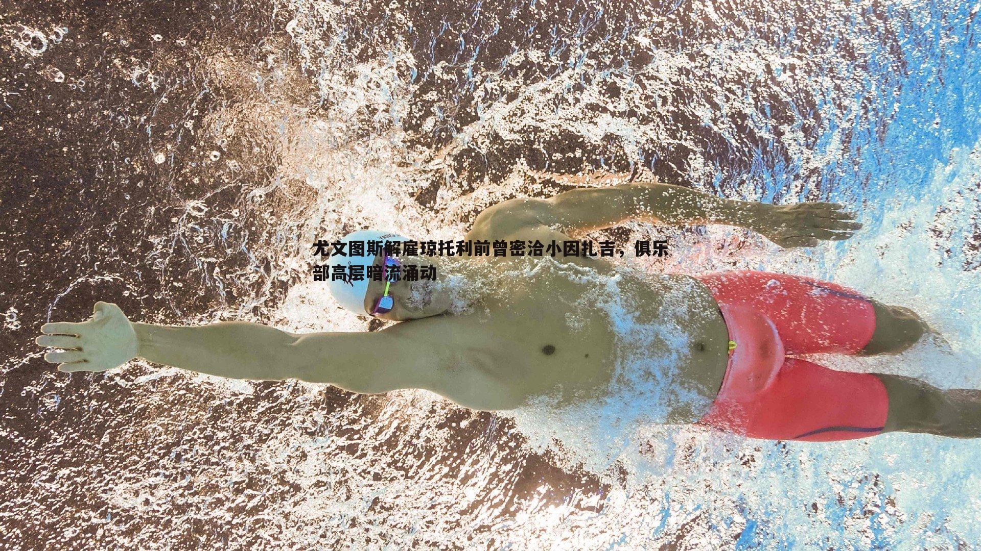 尤文图斯解雇琼托利前曾密洽小因扎吉，俱乐部高层暗流涌动