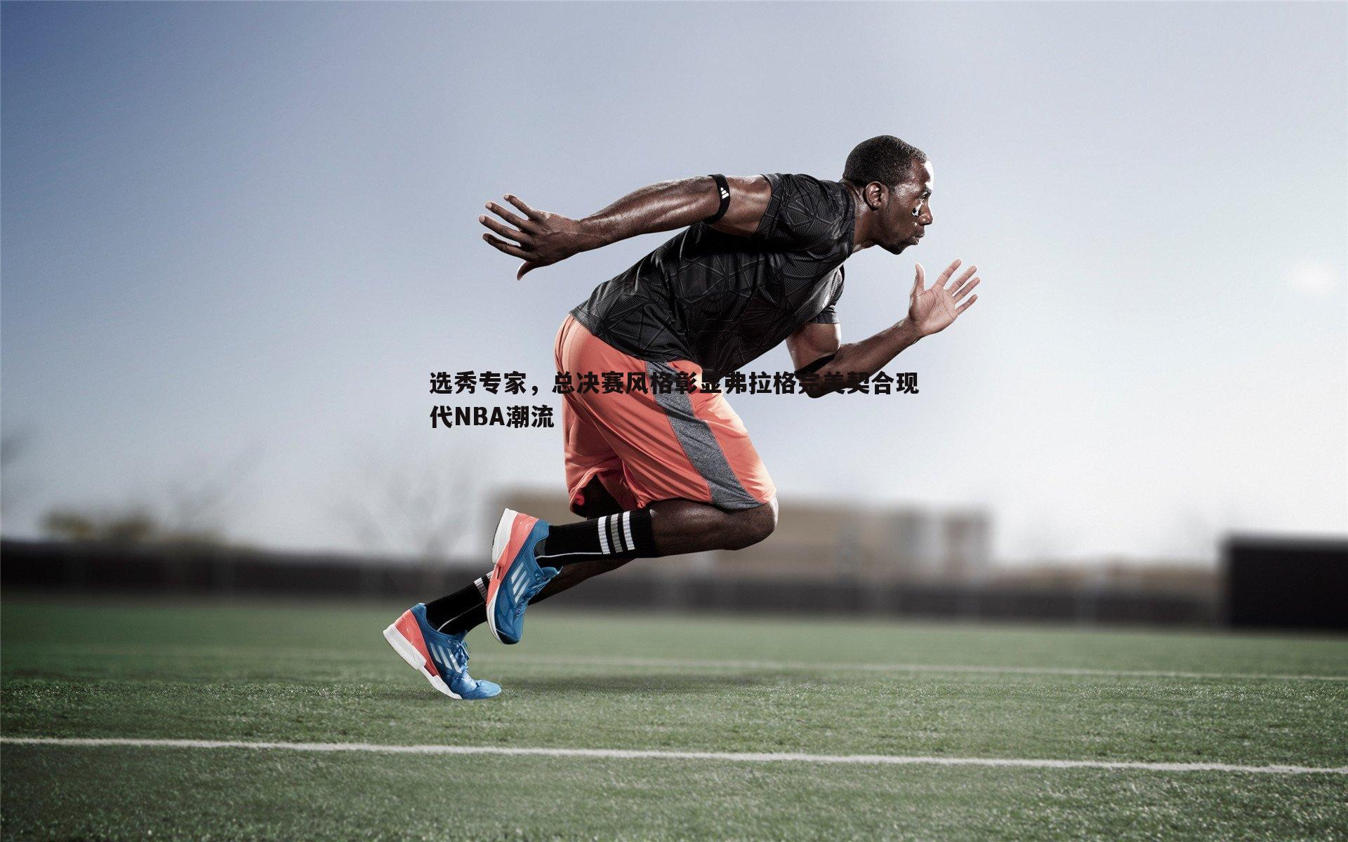 选秀专家,总决赛风格彰显弗拉格完美契合现代NBA潮流