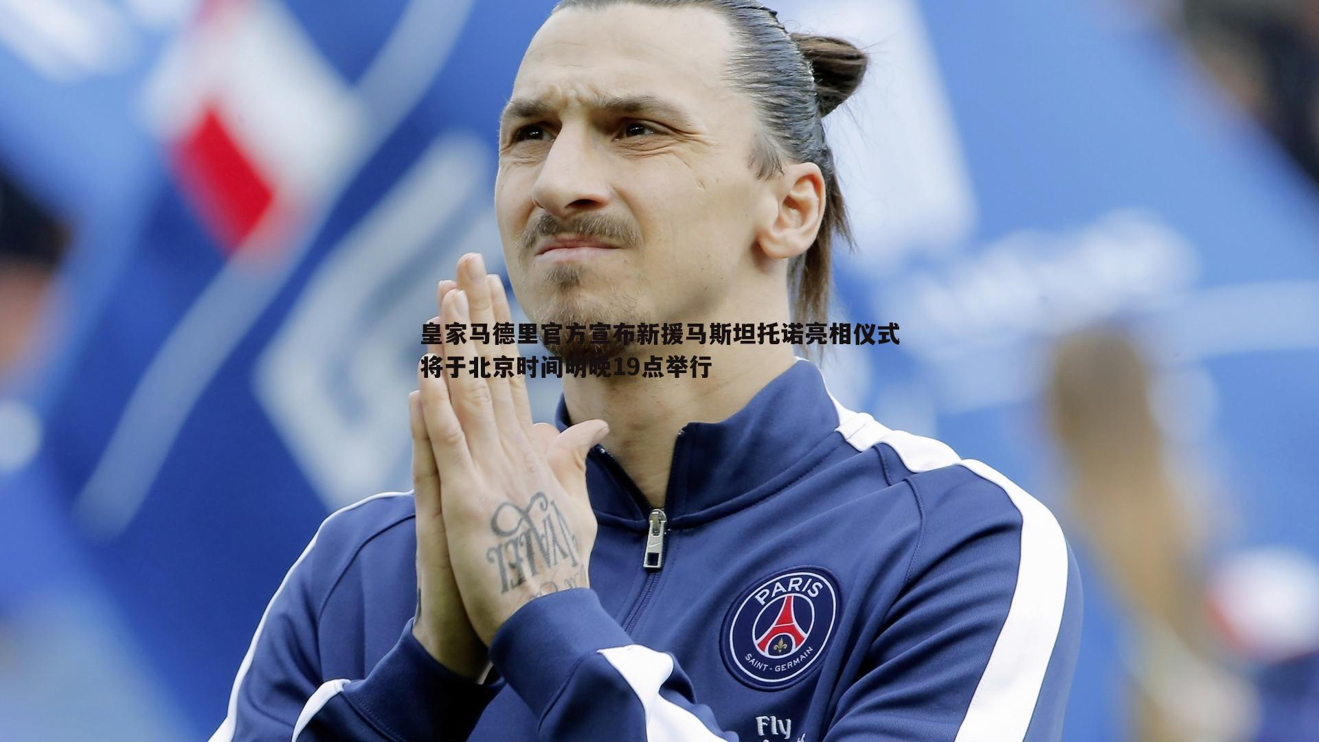 皇家马德里官方宣布新援马斯坦托诺亮相仪式将于北京时间明晚19点举行